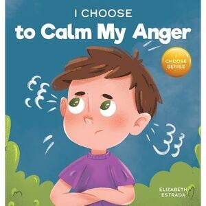 I Choose to Calm My Anger: A Colorful, Picture Book About Anger Management And M